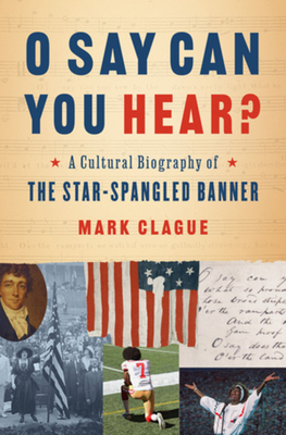 O Say Can You Hear?: A Cultural Biography of the Star-Spangled Banner