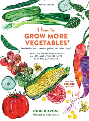 How to Grow More Vegetables, Ninth Edition: (And Fruits, Nuts, Berries, Grains, and Other Crops) Than You Ever Thought Possible on Less Land with Less