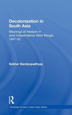 Decolonization in South Asia: Meanings of Freedom in Post-independence West Bengal, 1947-52