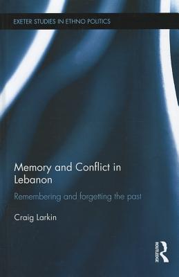 Memory and Conflict in Lebanon: Remembering and Forgetting the Past