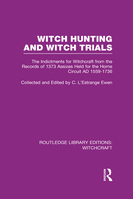Witch Hunting and Witch Trials (RLE Witchcraft): The Indictments for Witchcraft from the Records of the 1373 Assizes Held from the Home Court 1559-173