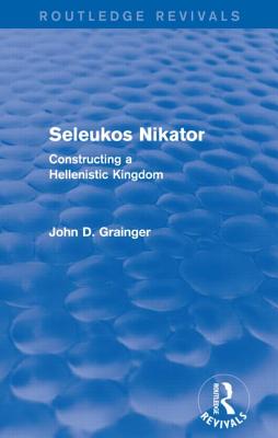 Seleukos Nikator (Routledge Revivals): Constructing a Hellenistic Kingdom