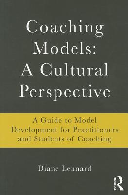 Coaching Models: A Cultural Perspective: A Guide to Model Development: for Practitioners and Students of Coaching