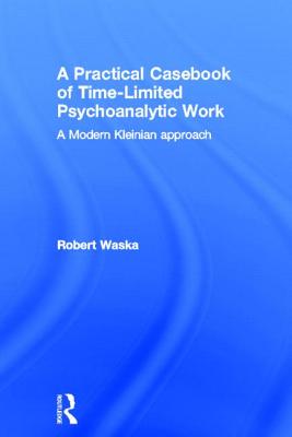 A Practical Casebook of Time-Limited Psychoanalytic Work: A Modern Kleinian approach