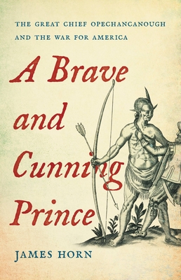 A Brave and Cunning Prince: The Great Chief Opechancanough and the War for America