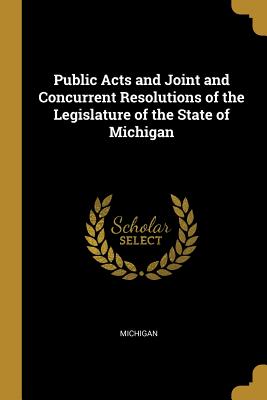 Public Acts and Joint and Concurrent Resolutions of the Legislature of the State of Michigan