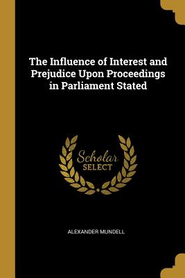 The Influence of Interest and Prejudice Upon Proceedings in Parliament Stated