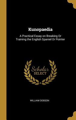 Kunopaedia: A Practical Essay on Breaking or Training the English Spaniel or Pointer