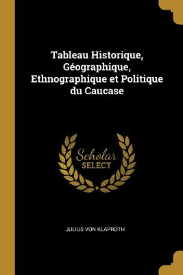 Tableau Historique, Géographique, Ethnographique Et Politique Du Caucase