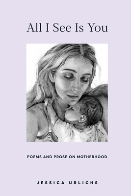All I See Is You: Poems and Prose on Motherhood