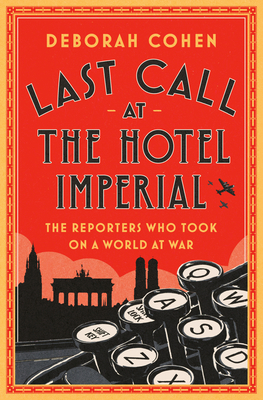 Last Call at the Hotel Imperial: The Reporters Who Took on a World at War