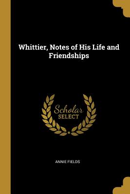 Whittier, Notes of His Life and Friendships