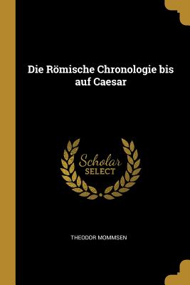 Die Römische Chronologie bis auf Caesar