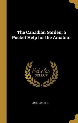 The Canadian Garden; a Pocket Help for the Amateur