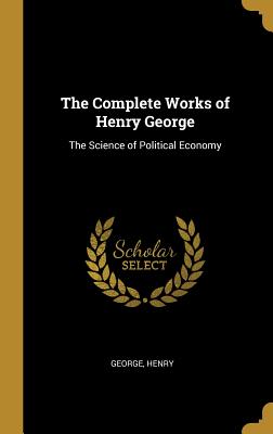 The Complete Works of Henry George: The Science of Political Economy