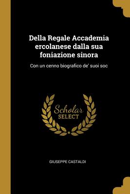 Della Regale Accademia Ercolanese Dalla Sua Foniazione Sinora: Con Un Cenno Biografico De' Suoi Soc