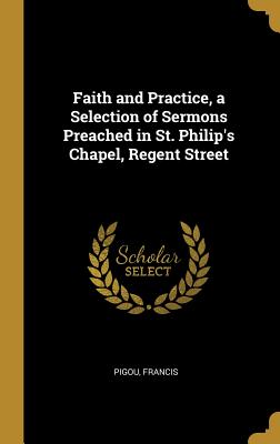 Faith and Practice, a Selection of Sermons Preached in St. Philip's Chapel, Regent Street