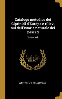 Catalogo metodico dei Ciprinidi d'Europa e rilievi sul dell'Istoria naturale dei pesci d; Volume XVII