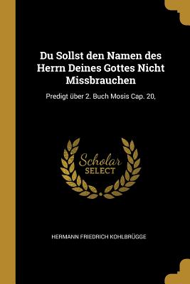 Du Sollst den Namen des Herrn Deines Gottes Nicht Missbrauchen: Predigt über 2. Buch Mosis Cap. 20,