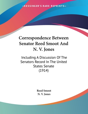 Correspondence Between Senator Reed Smoot And N. V. Jones: Including A Discussion Of The Senators Record In The United States Senate (1914)
