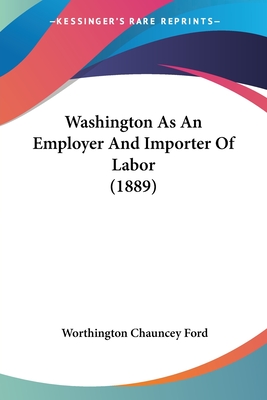 Washington As An Employer And Importer Of Labor (1889)