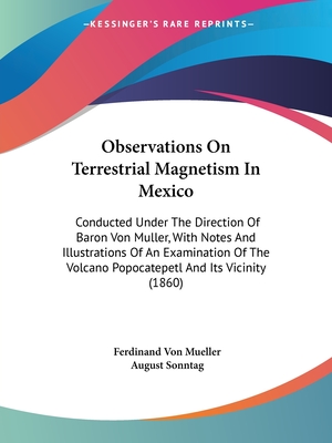 Observations On Terrestrial Magnetism In Mexico: Conducted Under The Direction Of Baron Von Muller, With Notes And Illustrations Of An Examination Of