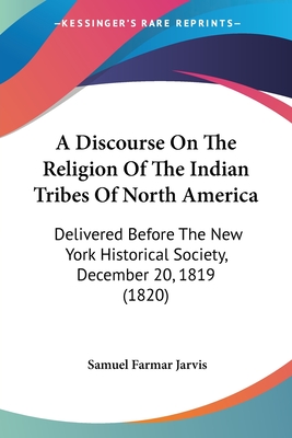 A Discourse On The Religion Of The Indian Tribes Of North America: Delivered Before The New York Historical Society, December 20, 1819 (1820)