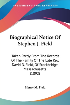 Biographical Notice Of Stephen J. Field: Taken Partly From The Records Of The Family Of The Late Rev. David D. Field, Of Stockbridge, Massachusetts (1