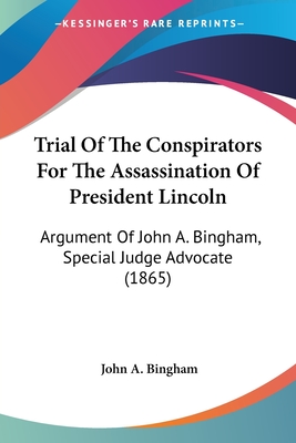 Trial Of The Conspirators For The Assassination Of President Lincoln: Argument Of John A. Bingham, Special Judge Advocate (1865)