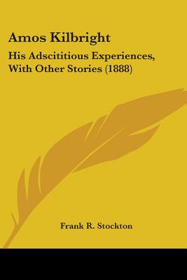 Amos Kilbright: His Adscititious Experiences, With Other Stories (1888)