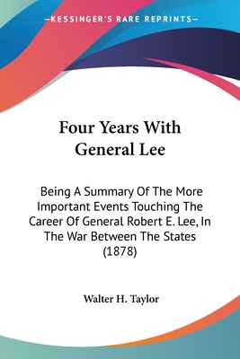 Four Years With General Lee: Being A Summary Of The More Important Events Touching The Career Of General Robert E. Lee, In The War Between The Stat