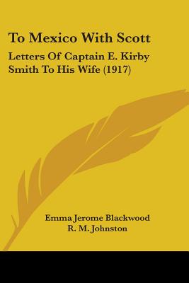 To Mexico With Scott: Letters Of Captain E. Kirby Smith To His Wife (1917)
