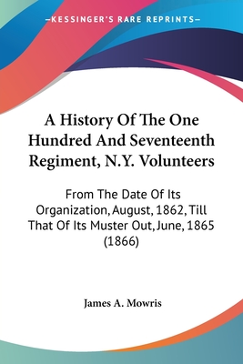 A History Of The One Hundred And Seventeenth Regiment, N.Y. Volunteers: From The Date Of Its Organization, August, 1862, Till That Of Its Muster Out,