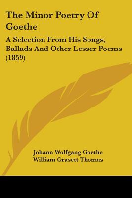 The Minor Poetry Of Goethe: A Selection From His Songs, Ballads And Other Lesser Poems (1859)