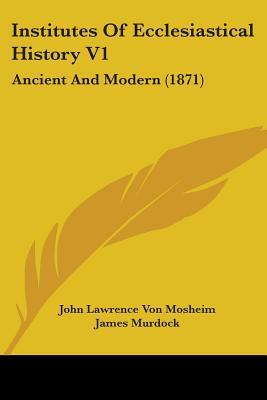 Institutes Of Ecclesiastical History V1: Ancient And Modern (1871)