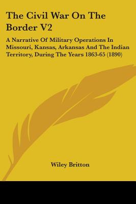 The Civil War On The Border V2: A Narrative Of Military Operations In Missouri, Kansas, Arkansas And The Indian Territory, During The Years 1863-65 (1