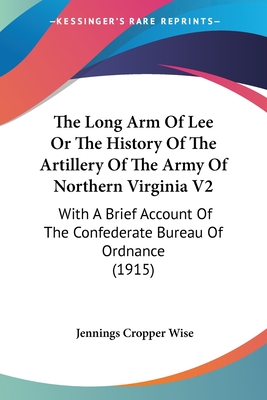 The Long Arm Of Lee Or The History Of The Artillery Of The Army Of Northern Virginia V2: With A Brief Account Of The Confederate Bureau Of Ordnance (1