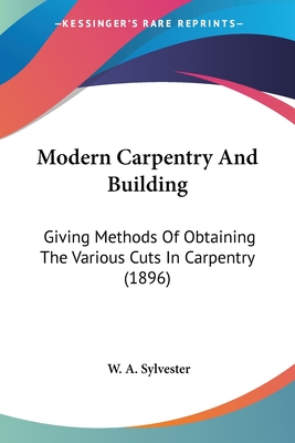 Modern Carpentry And Building: Giving Methods Of Obtaining The Various Cuts In Carpentry (1896)