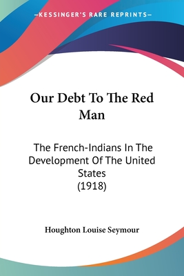 Our Debt To The Red Man: The French-Indians In The Development Of The United States (1918)
