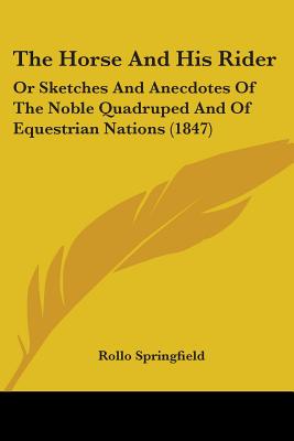 The Horse And His Rider: Or Sketches And Anecdotes Of The Noble Quadruped And Of Equestrian Nations (1847)
