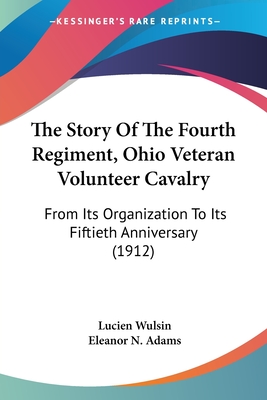 The Story Of The Fourth Regiment, Ohio Veteran Volunteer Cavalry: From Its Organization To Its Fiftieth Anniversary (1912)