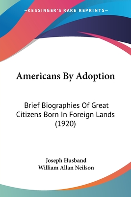 Americans By Adoption: Brief Biographies Of Great Citizens Born In Foreign Lands (1920)