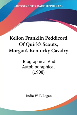 Kelion Franklin Peddicord Of Quirk's Scouts, Morgan's Kentucky Cavalry: Biographical And Autobiographical (1908)