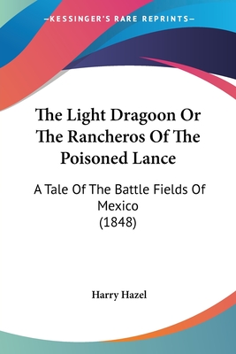 The Light Dragoon Or The Rancheros Of The Poisoned Lance: A Tale Of The Battle Fields Of Mexico (1848)