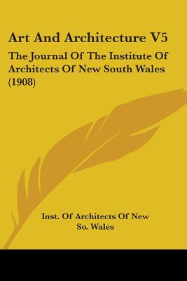 Art And Architecture V5: The Journal Of The Institute Of Architects Of New South Wales (1908)