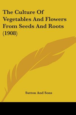 The Culture Of Vegetables And Flowers From Seeds And Roots (1908)