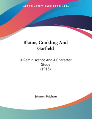 Blaine, Conkling And Garfield: A Reminiscence And A Character Study (1915)