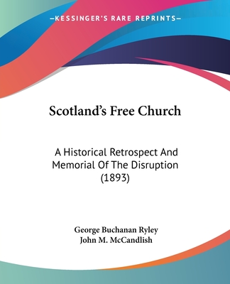 Scotland's Free Church: A Historical Retrospect And Memorial Of The Disruption (1893)
