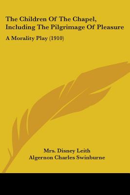 The Children Of The Chapel, Including The Pilgrimage Of Pleasure: A Morality Play (1910)