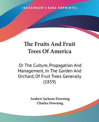 The Fruits And Fruit Trees Of America: Or The Culture, Propagation And Management, In The Garden And Orchard, Of Fruit Trees Generally (1859)